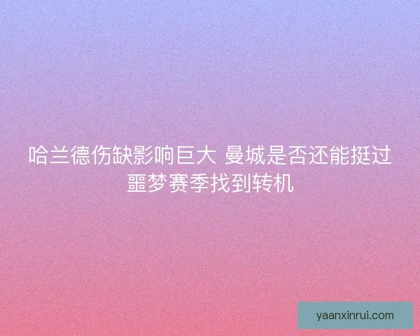 哈兰德伤缺影响巨大 曼城是否还能挺过噩梦赛季找到转机