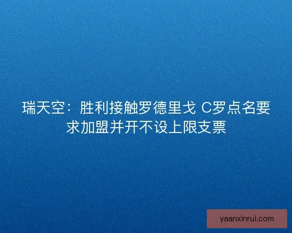 瑞天空：胜利接触罗德里戈 C罗点名要求加盟并开不设上限支票