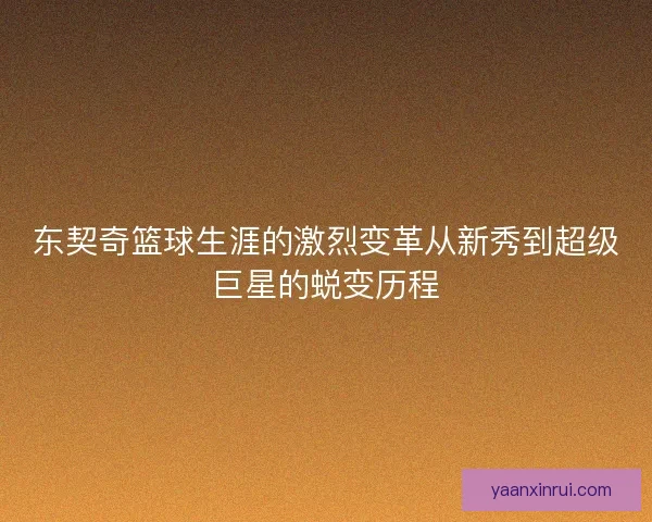 东契奇篮球生涯的激烈变革从新秀到超级巨星的蜕变历程