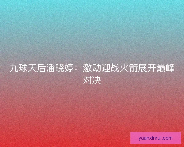 九球天后潘晓婷：激动迎战火箭展开巅峰对决