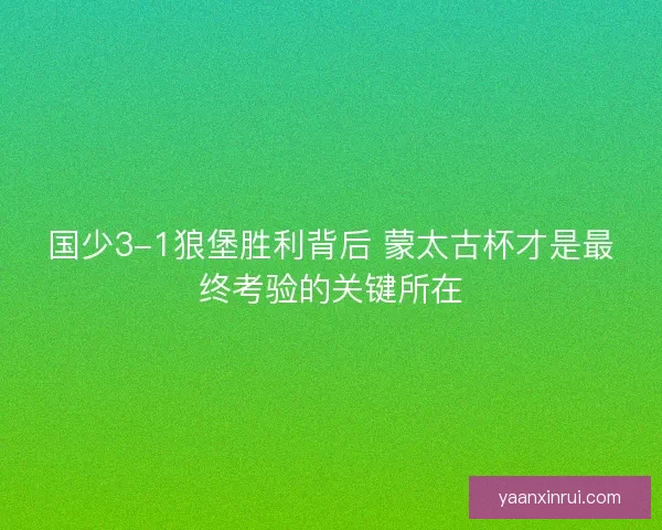 国少3-1狼堡胜利背后 蒙太古杯才是最终考验的关键所在
