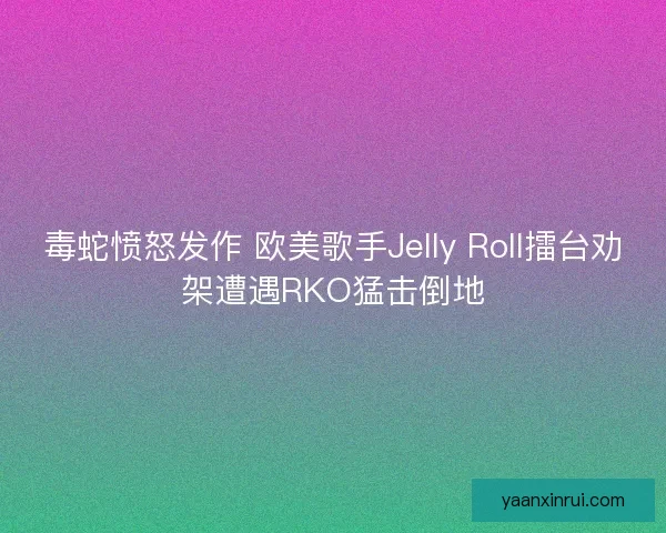 毒蛇愤怒发作 欧美歌手Jelly Roll擂台劝架遭遇RKO猛击倒地