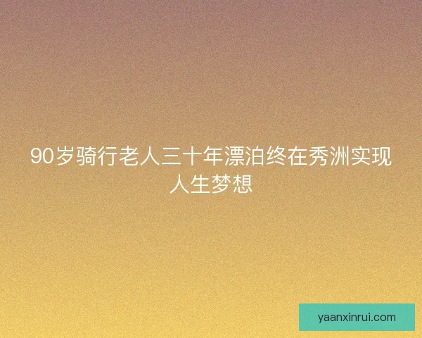 90岁骑行老人三十年漂泊终在秀洲实现人生梦想