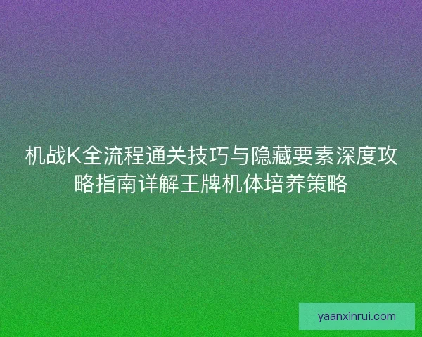 机战K全流程通关技巧与隐藏要素深度攻略指南详解王牌机体培养策略