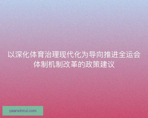 以深化体育治理现代化为导向推进全运会体制机制改革的政策建议