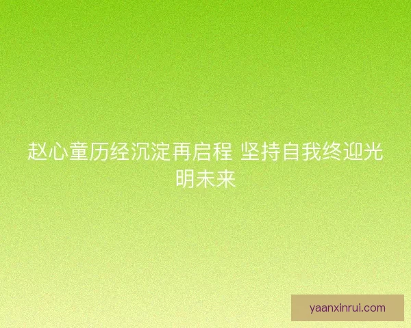 赵心童历经沉淀再启程 坚持自我终迎光明未来