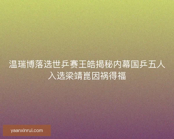 温瑞博落选世乒赛王皓揭秘内幕国乒五人入选梁靖崑因祸得福 温瑞博落选世乒赛王皓揭秘内幕国乒五人入选梁靖崑因祸得福