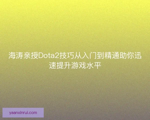 海涛亲授Dota2技巧从入门到精通助你迅速提升游戏水平 海涛亲授Dota2技巧从入门到精通助你迅速提升游戏水平